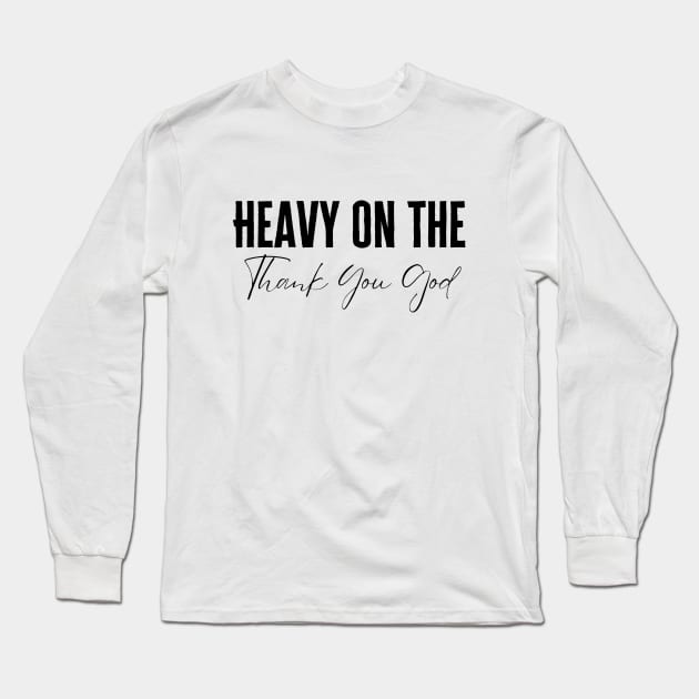 Heavy On The Thank You God Long Sleeve T-Shirt by HobbyAndArt